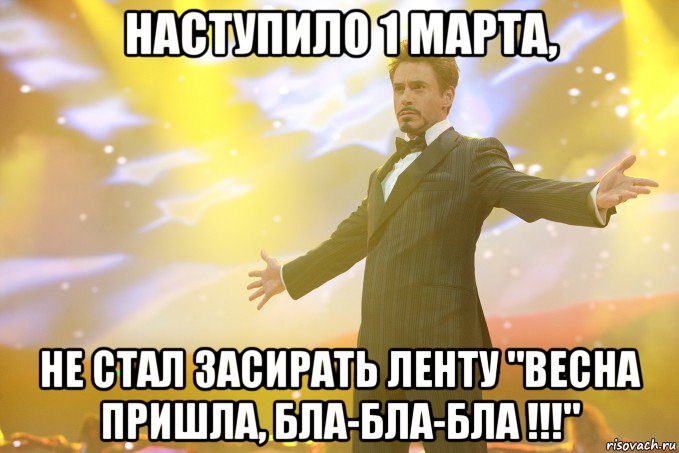 наступило 1 марта, не стал засирать ленту "Весна пришла, бла-бла-бла !!!", Мем Тони Старк (Роберт Дауни младший)