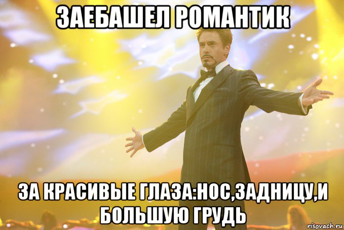 Заебашел Романтик За красивые глаза:нос,задницу,и большую грудь, Мем Тони Старк (Роберт Дауни младший)