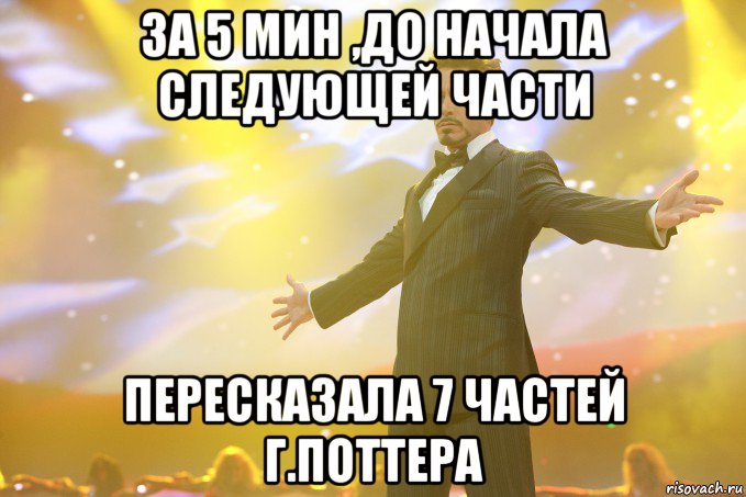 за 5 мин ,до начала следующей части пересказала 7 частей Г.Поттера, Мем Тони Старк (Роберт Дауни младший)