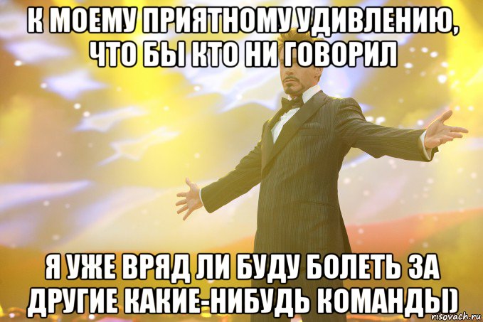 К моему приятному удивлению, что бы кто ни говорил я уже вряд ли буду болеть за другие какие-нибудь команды), Мем Тони Старк (Роберт Дауни младший)