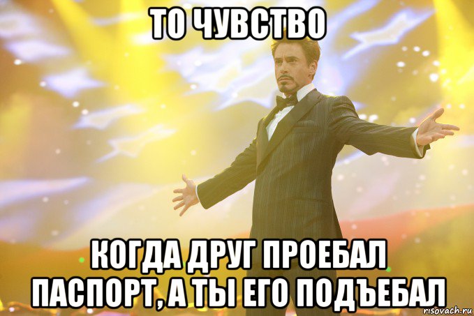 то чувство когда друг проебал паспорт, а ты его подъебал, Мем Тони Старк (Роберт Дауни младший)