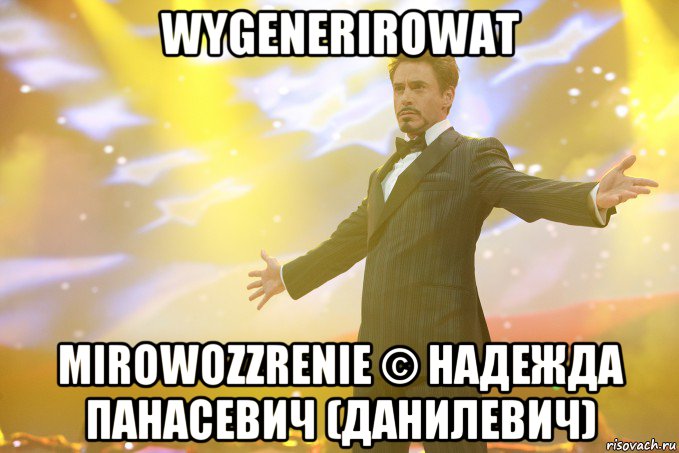 wygenerirowat mirowozzrenie © Надежда Панасевич (Данилевич), Мем Тони Старк (Роберт Дауни младший)