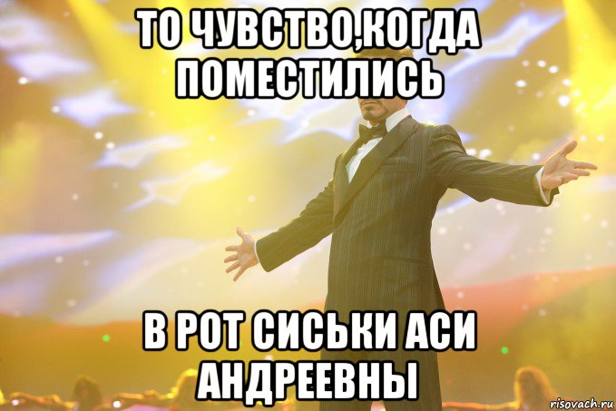 То чувство,когда поместились в рот сиськи Аси Андреевны, Мем Тони Старк (Роберт Дауни младший)