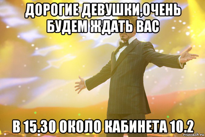 Дорогие девушки,очень будем ждать вас в 15.30 около кабинета 10.2, Мем Тони Старк (Роберт Дауни младший)