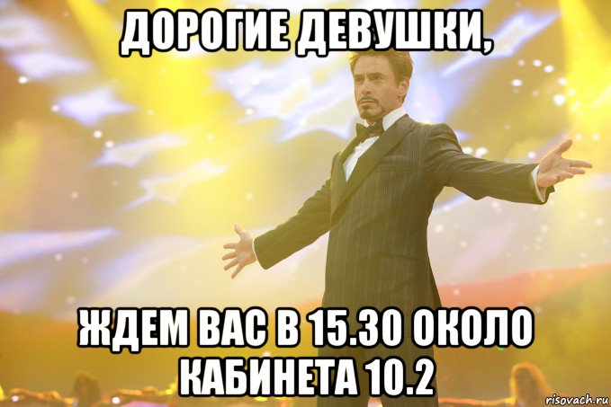 Дорогие девушки, ждем вас в 15.30 около кабинета 10.2, Мем Тони Старк (Роберт Дауни младший)