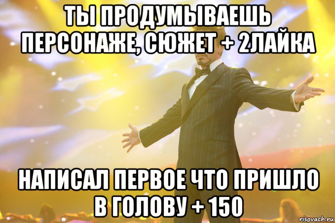 ты продумываешь персонаже, сюжет + 2лайка написал первое что пришло в голову + 150, Мем Тони Старк (Роберт Дауни младший)