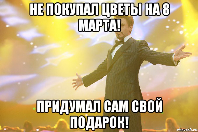 не покупал цветы на 8 марта! придумал сам свой подарок!, Мем Тони Старк (Роберт Дауни младший)