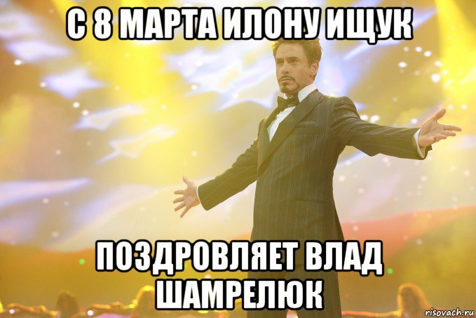 С 8 Марта Илону Ищук Поздровляет Влад Шамрелюк, Мем Тони Старк (Роберт Дауни младший)