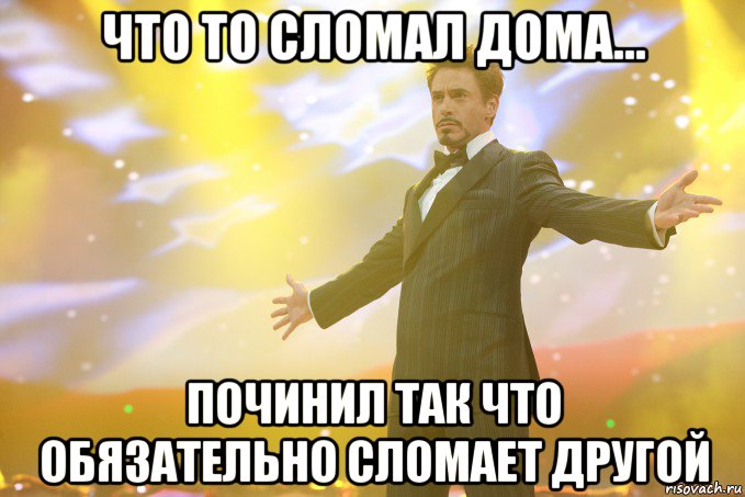 Что то сломал дома... починил так что обязательно сломает другой, Мем Тони Старк (Роберт Дауни младший)