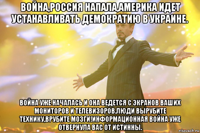 Война,Россия напала,Америка идет устанавливать демократию в Украине. Война уже началась и она ведется с экранов ваших мониторов и телевизоров.Люди вырубите технику,врубите мозги!Информационная война уже отвернула вас от истинны., Мем Тони Старк (Роберт Дауни младший)