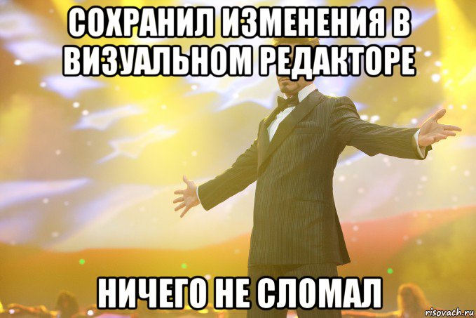 Сохранил изменения в визуальном редакторе Ничего не сломал, Мем Тони Старк (Роберт Дауни младший)