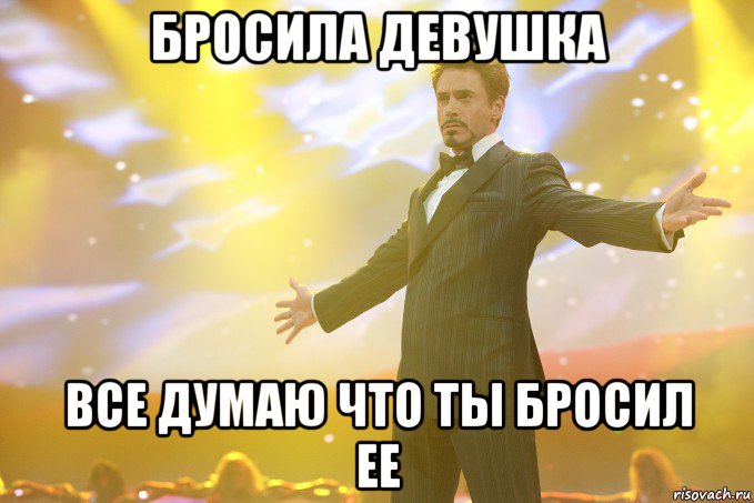 Бросила девушка Все думаю что ты бросил ее, Мем Тони Старк (Роберт Дауни младший)