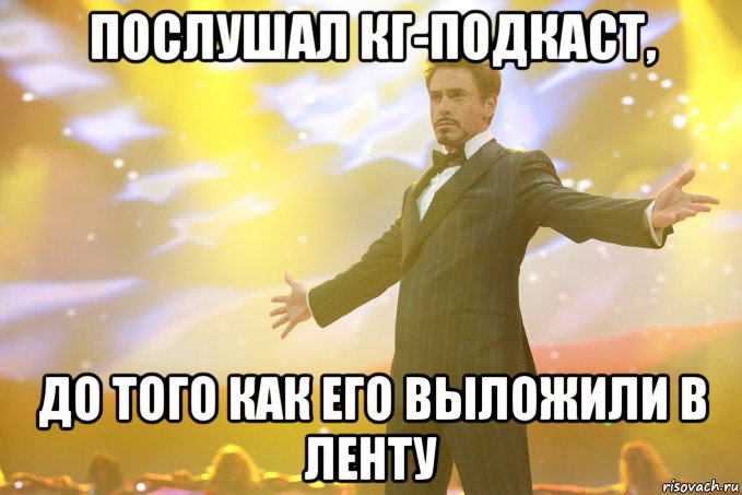 Послушал КГ-подкаст, до того как его выложили в ленту, Мем Тони Старк (Роберт Дауни младший)