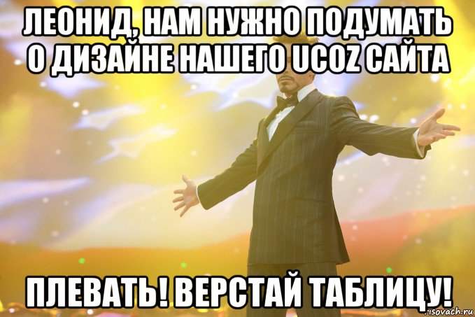 Леонид, нам нужно подумать о дизайне нашего uCoz сайта Плевать! Верстай таблицу!, Мем Тони Старк (Роберт Дауни младший)