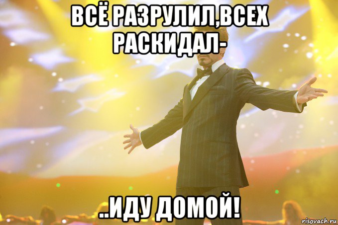 всё разрулил,всех раскидал- ..иду домой!, Мем Тони Старк (Роберт Дауни младший)