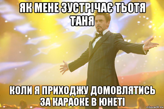 як мене зустрічає тьотя Таня коли я приходжу домовлятись за караоке в Юнеті, Мем Тони Старк (Роберт Дауни младший)