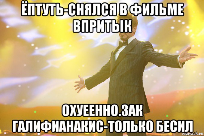 ёптуть-снялся в фильме Впритык Охуеенно.Зак Галифианакис-только бесил, Мем Тони Старк (Роберт Дауни младший)