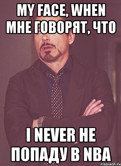 My face, when мне говорят, что I never не попаду в nba, Мем твое выражение лица