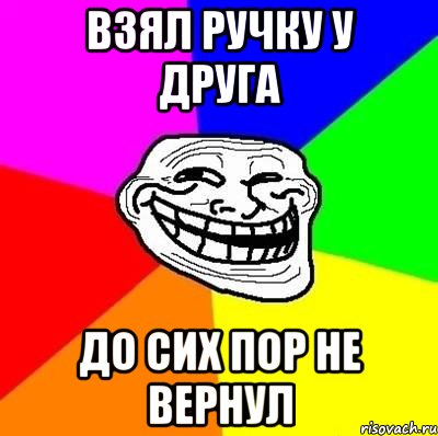 взял ручку у друга до сих пор не вернул, Мем Тролль Адвайс