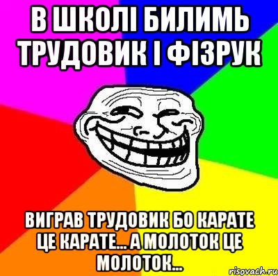 в школі билимь трудовик і фізрук виграв трудовик бо карате це карате... а молоток це молоток..., Мем Тролль Адвайс