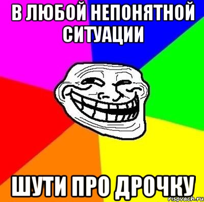 в любой непонятной ситуации шути про дрочку, Мем Тролль Адвайс