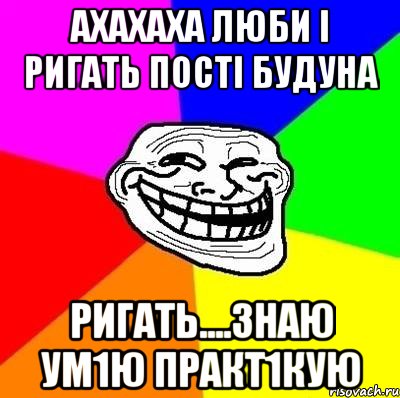 Ахахаха люби і ригать пості будуна Ригать....знаю ум1ю практ1кую, Мем Тролль Адвайс