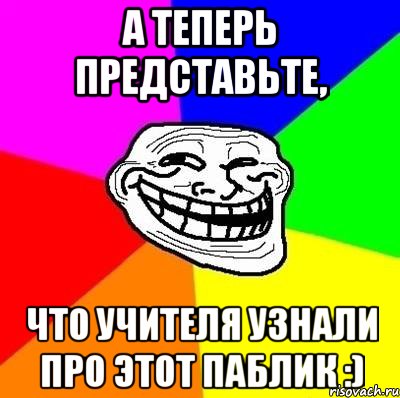 а теперь представьте, что учителя узнали про этот паблик :), Мем Тролль Адвайс