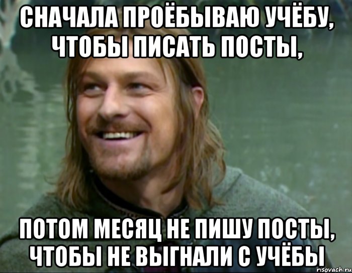 сначала проёбываю учёбу, чтобы писать посты, потом месяц не пишу посты, чтобы не выгнали с учёбы, Мем Тролль Боромир