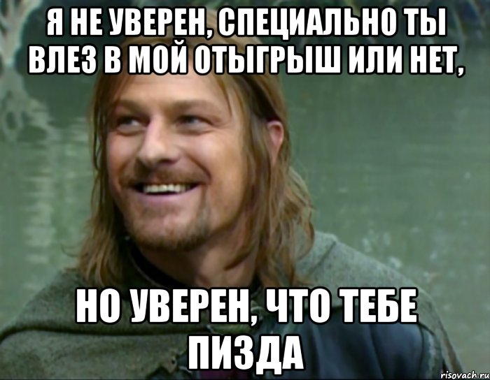 я не уверен, специально ты влез в мой отыгрыш или нет, но уверен, что тебе пизда, Мем Тролль Боромир