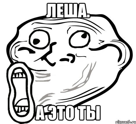 ЛЕША. а это ты, Мем  Trollface LOL