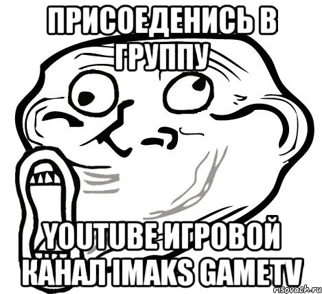 присоеденись в группу YouTube игровой канал iMaks gameTV, Мем  Trollface LOL