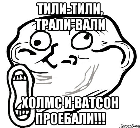 тили-тили, трали-вали холмс и ватсон проебали!!!, Мем  Trollface LOL