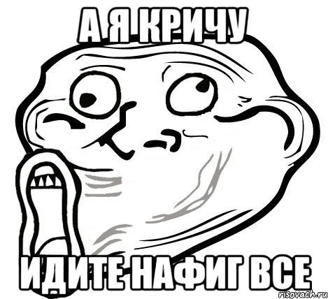 а я кричу идите нафиг все, Мем  Trollface LOL