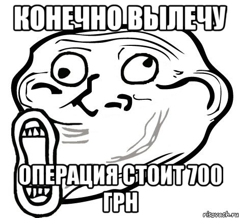 Конечно вылечу операция стоит 700 грн, Мем  Trollface LOL