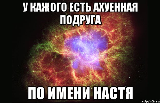 у кажого есть ахуенная подруга по имени НАСТЯ, Мем Туманность