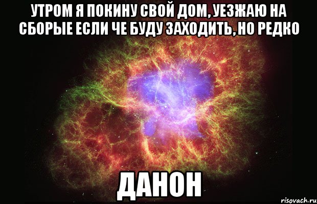 утром я покину свой дом, уезжаю на сборые если че буду заходить, но редко ДАНОН, Мем Туманность