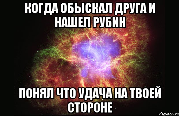 КОГДА ОБЫСКАЛ ДРУГА И НАШЕЛ РУБИН ПОНЯЛ ЧТО УДАЧА НА ТВОЕЙ СТОРОНЕ, Мем Туманность