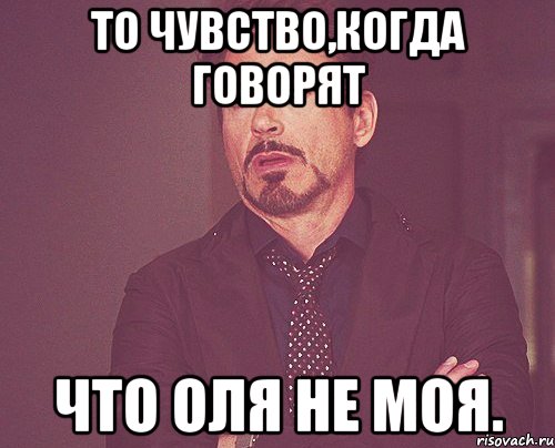 То чувство,когда говорят Что Оля не моя., Мем твое выражение лица