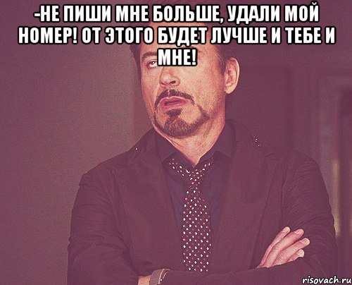 -не пиши мне больше, удали мой номер! от этого будет лучше и тебе и мне! , Мем твое выражение лица