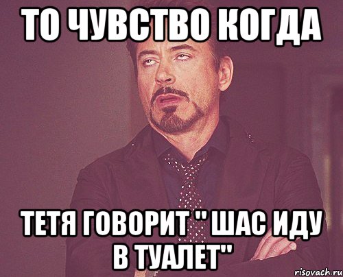 То чувство когда Тетя говорит " Шас иду в туалет", Мем твое выражение лица