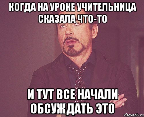 когда на уроке учительница сказала что-то и тут все начали обсуждать это, Мем твое выражение лица