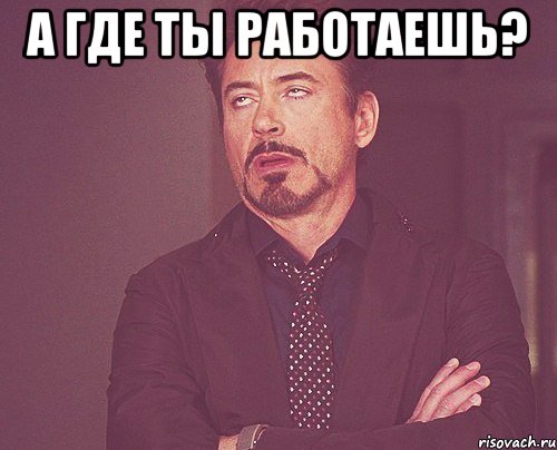 А где ты работаешь? , Мем твое выражение лица