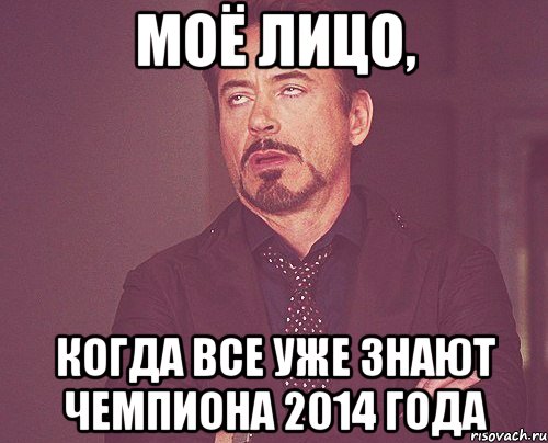 моё лицо, когда все уже знают чемпиона 2014 года, Мем твое выражение лица