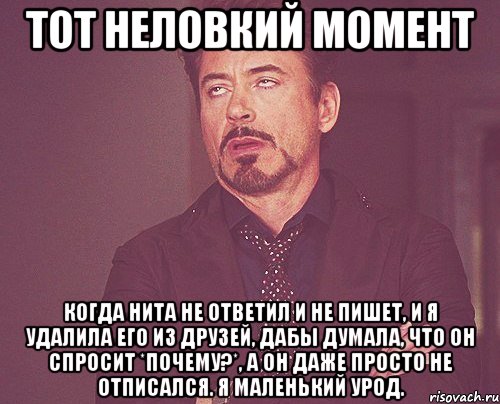 Тот неловкий момент когда Нита не ответил и не пишет, и я удалила его из друзей, дабы думала, что он спросит *почему?*, а он даже просто не отписался. Я маленький урод., Мем твое выражение лица