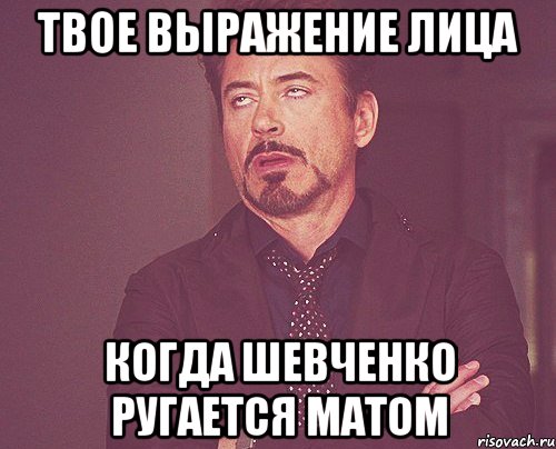 твое выражение лица когда Шевченко ругается матом, Мем твое выражение лица