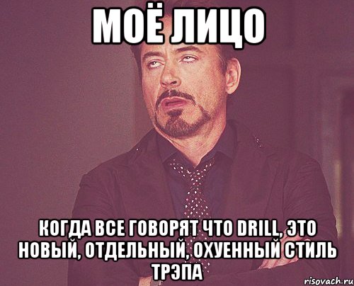 МОЁ ЛИЦО КОГДА ВСЕ ГОВОРЯТ ЧТО DRILL, ЭТО НОВЫЙ, ОТДЕЛЬНЫЙ, ОХУЕННЫЙ СТИЛЬ ТРЭПА, Мем твое выражение лица