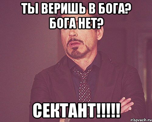 ты веришь в бога? бога нет? сектант!!!!!, Мем твое выражение лица