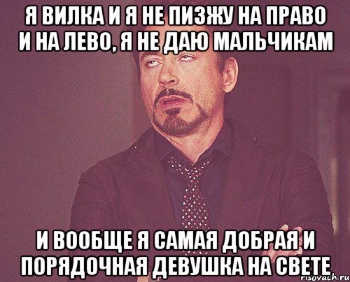 я вилка и я не пизжу на право и на лево, я не даю мальчикам и вообще я самая добрая и порядочная девушка на свете, Мем твое выражение лица