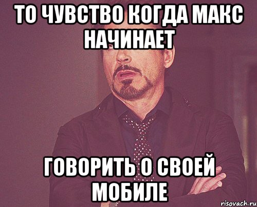 ТО ЧУВСТВО КОГДА МАКС НАЧИНАЕТ ГОВОРИТЬ О СВОЕЙ МОБИЛЕ, Мем твое выражение лица