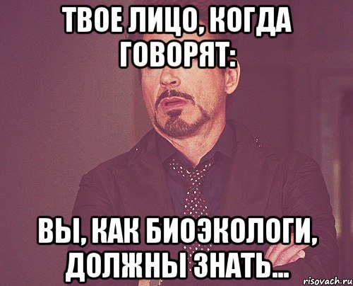 Твое лицо, когда говорят: Вы, как биоэкологи, должны знать..., Мем твое выражение лица